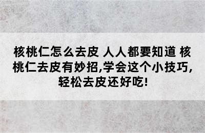 核桃仁怎么去皮 人人都要知道 核桃仁去皮有妙招,学会这个小技巧,轻松去皮还好吃!